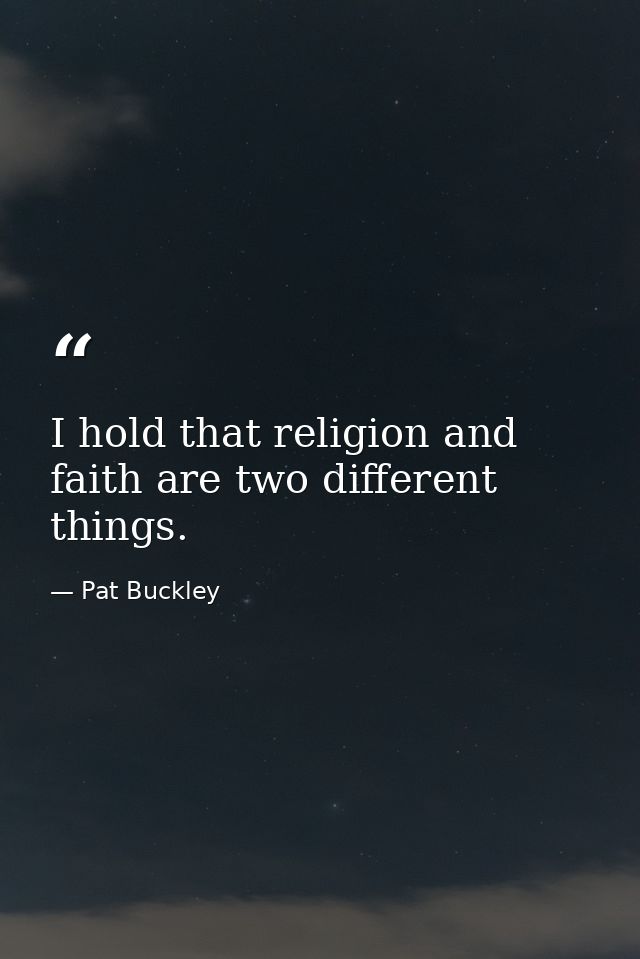 I hold that religion and faith are two different things. — Pat Buckley