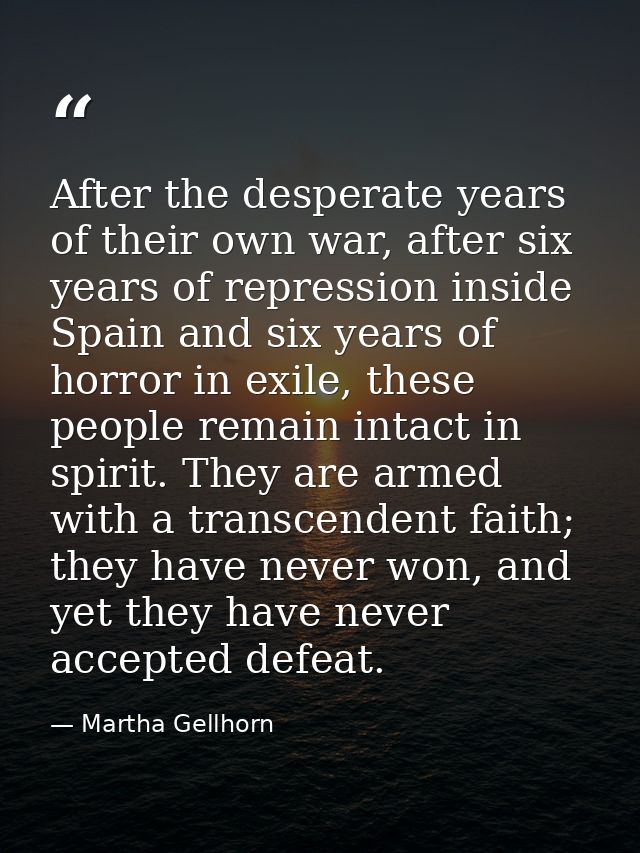 After the desperate years of their own war, after six years of repression inside Spain and six years of horror in exile, — Martha Gellhorn