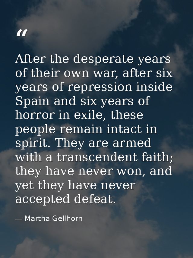 After the desperate years of their own war, after six years of repression inside Spain and six years of horror in exile, — Martha Gellhorn