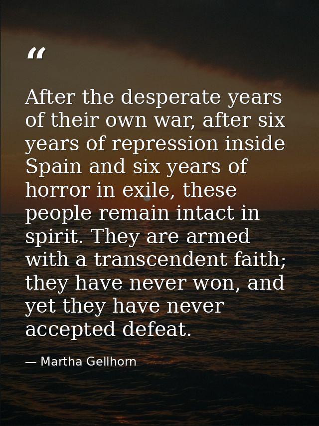 After the desperate years of their own war, after six years of repression inside Spain and six years of horror in exile, — Martha Gellhorn