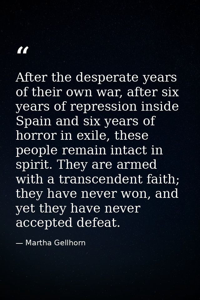 After the desperate years of their own war, after six years of repression inside Spain and six years of horror in exile, — Martha Gellhorn
