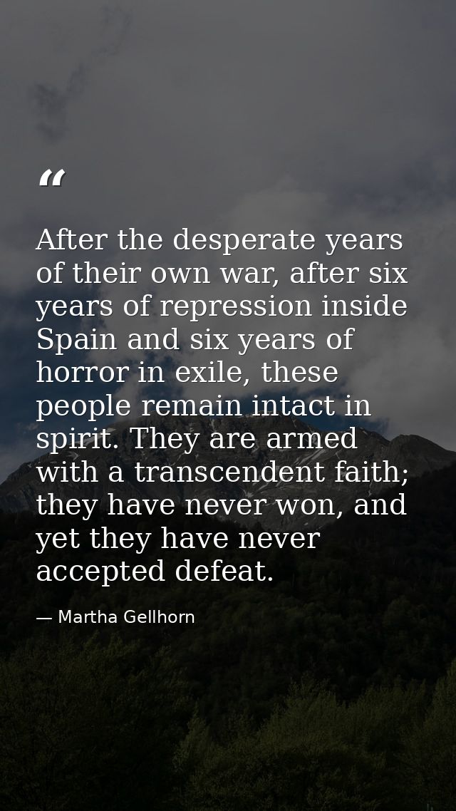 After the desperate years of their own war, after six years of repression inside Spain and six years of horror in exile, — Martha Gellhorn