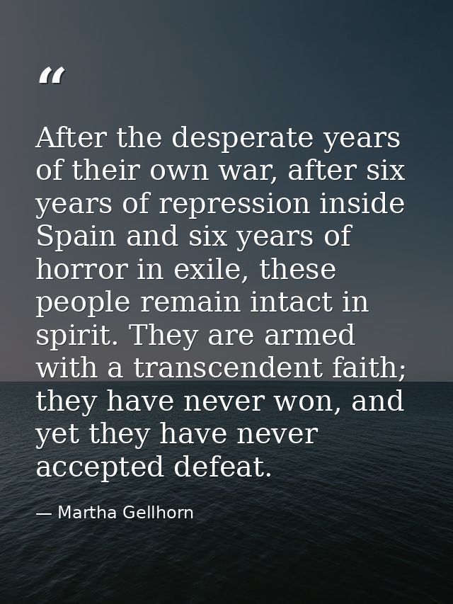 After the desperate years of their own war, after six years of repression inside Spain and six years of horror in exile, — Martha Gellhorn