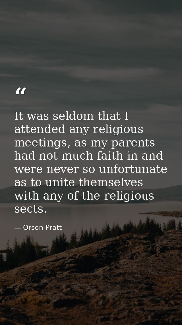 It was seldom that I attended any religious meetings, as my parents had not much faith in and were never so unfortunate  — Orson Pratt