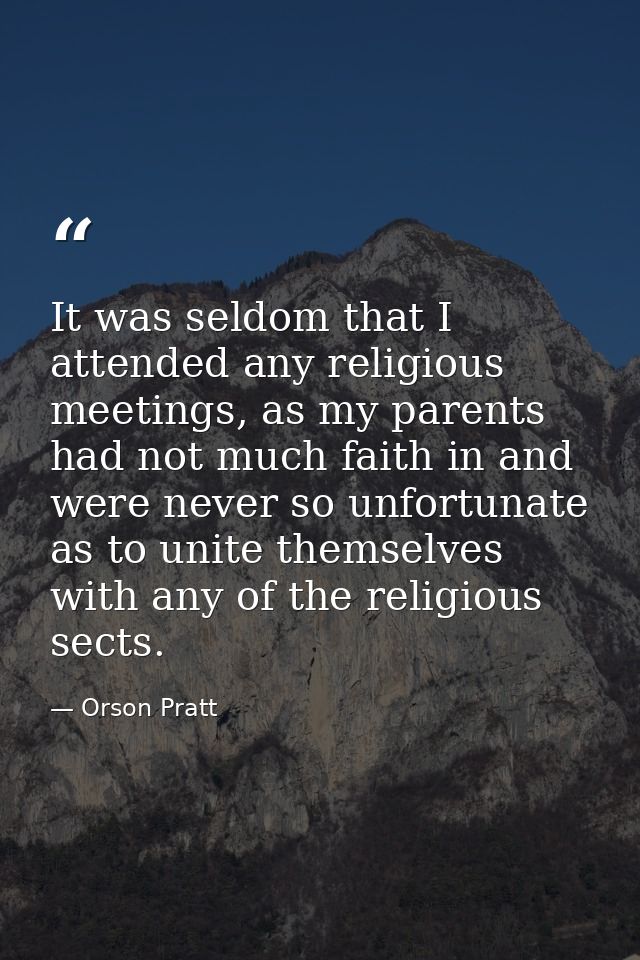 It was seldom that I attended any religious meetings, as my parents had not much faith in and were never so unfortunate  — Orson Pratt