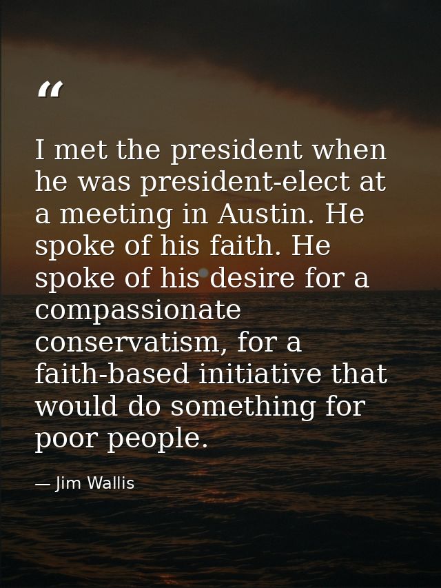 I met the president when he was president-elect at a meeting in Austin. He spoke of his faith. He spoke of his desire fo — Jim Wallis