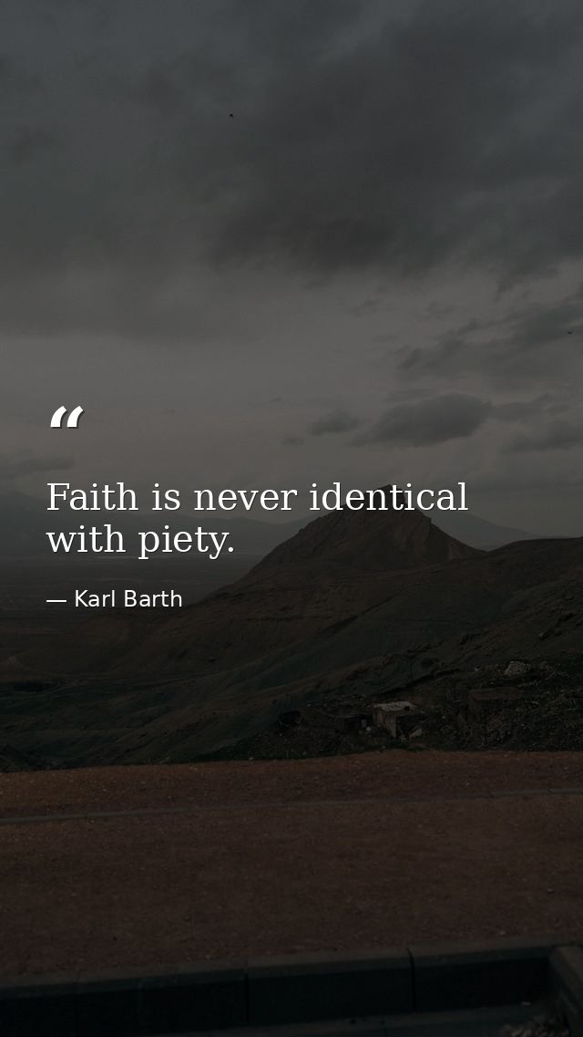 Faith is never identical with piety. — Karl Barth