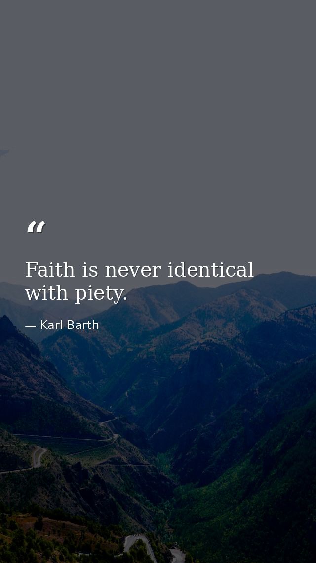 Faith is never identical with piety. — Karl Barth