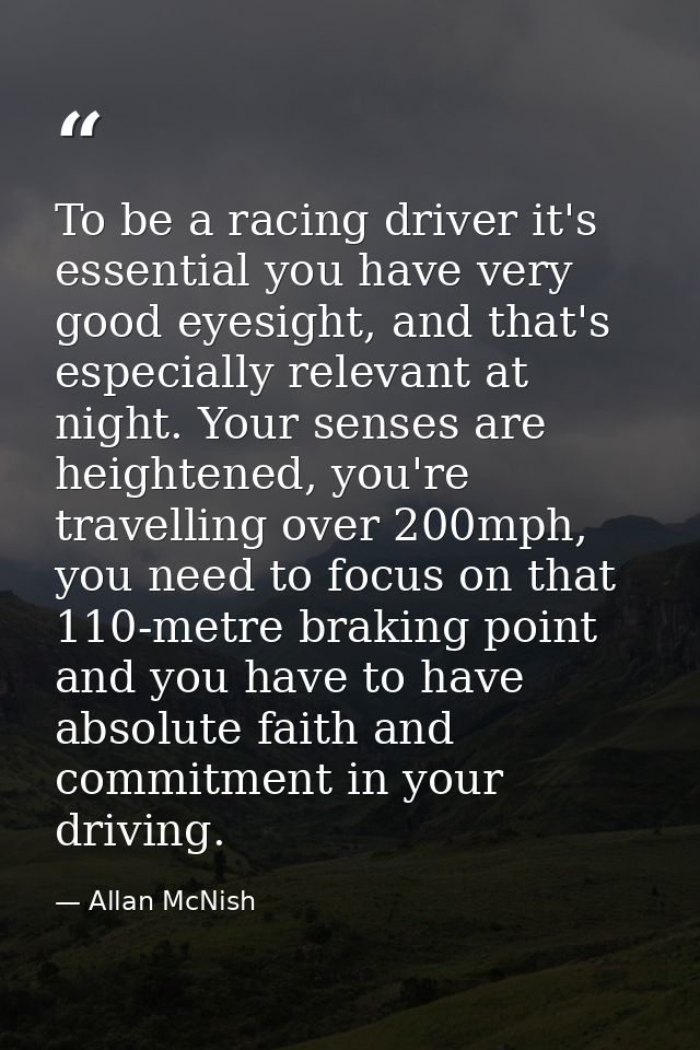 To be a racing driver it's essential you have very good eyesight, and that's especially relevant at night. Your senses a — Allan McNish