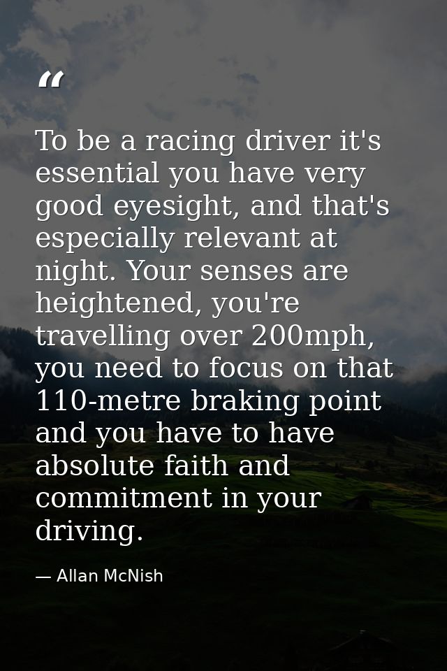 To be a racing driver it's essential you have very good eyesight, and that's especially relevant at night. Your senses a — Allan McNish