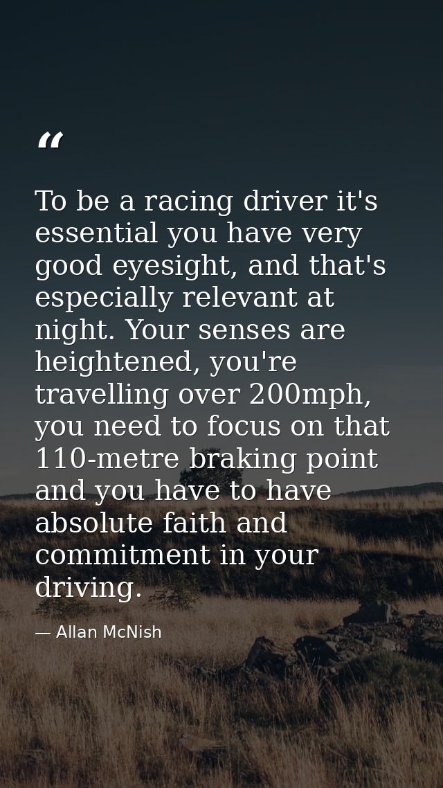 To be a racing driver it's essential you have very good eyesight, and that's especially relevant at night. Your senses a — Allan McNish