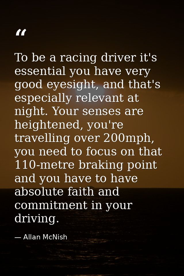 To be a racing driver it's essential you have very good eyesight, and that's especially relevant at night. Your senses a — Allan McNish