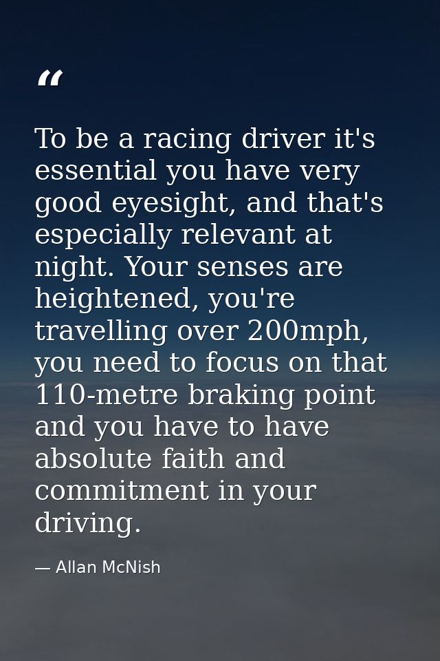 To be a racing driver it's essential you have very good eyesight, and that's especially relevant at night. Your senses a — Allan McNish