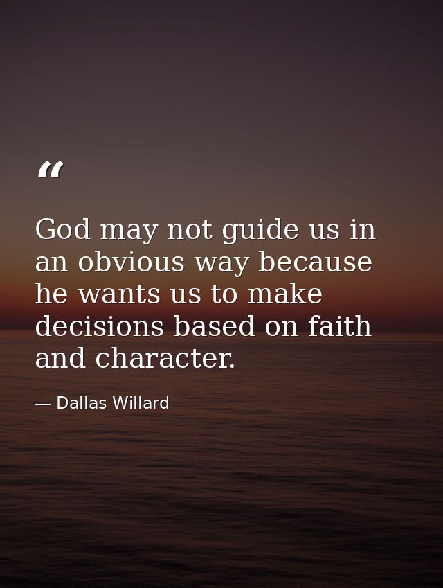 God may not guide us in an obvious way because he wants us to make decisions based on faith and character. — Dallas Willard