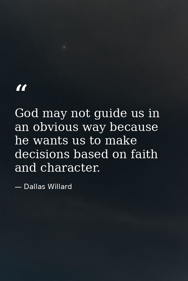 God may not guide us in an obvious way because he wants us to make decisions based on faith and character. — Dallas Willard