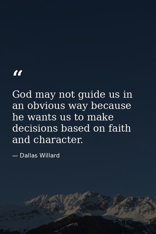 God may not guide us in an obvious way because he wants us to make decisions based on faith and character. — Dallas Willard