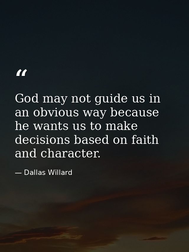 God may not guide us in an obvious way because he wants us to make decisions based on faith and character. — Dallas Willard