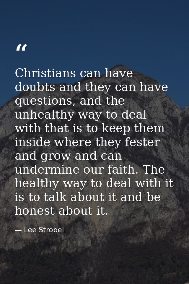 Christians can have doubts and they can have questions, and the unhealthy way to deal with that is to keep them inside w — Lee Strobel