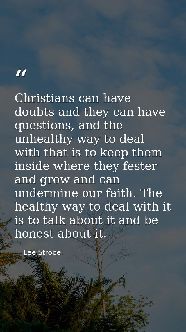 Christians can have doubts and they can have questions, and the unhealthy way to deal with that is to keep them inside w — Lee Strobel