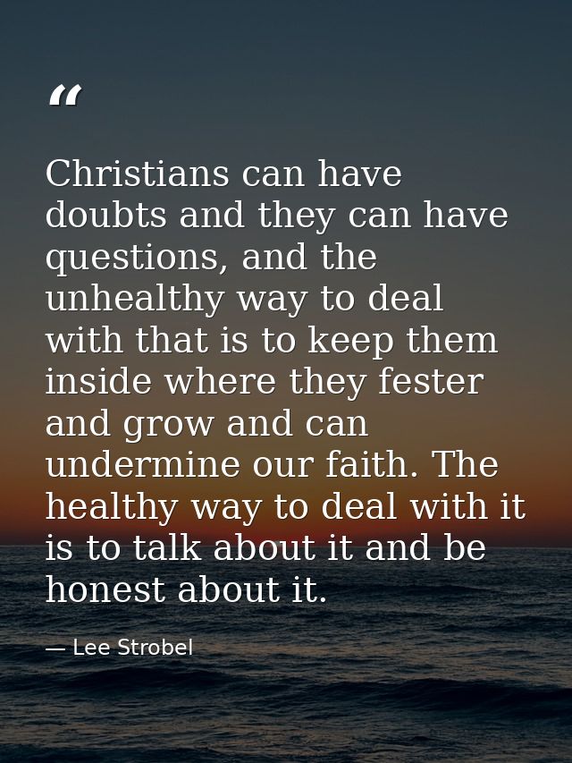 Christians can have doubts and they can have questions, and the unhealthy way to deal with that is to keep them inside w — Lee Strobel