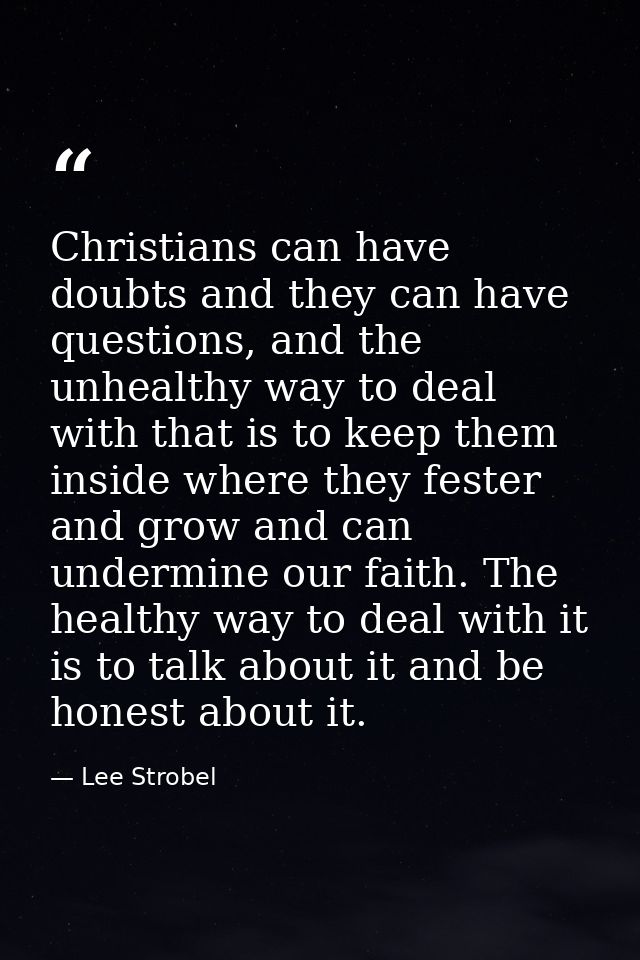 Christians can have doubts and they can have questions, and the unhealthy way to deal with that is to keep them inside w — Lee Strobel