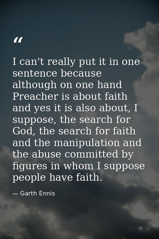 I can't really put it in one sentence because although on one hand Preacher is about faith and yes it is also about, I s — Garth Ennis