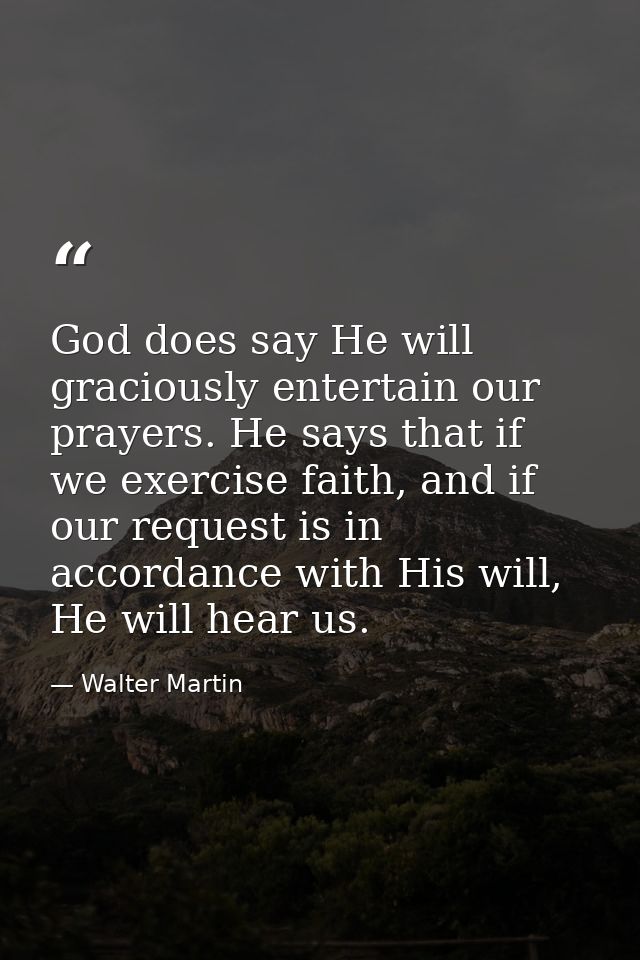 God does say He will graciously entertain our prayers. He says that if we exercise faith, and if our request is in accor — Walter Martin