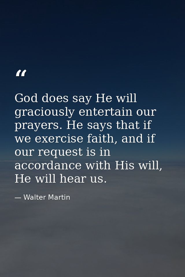 God does say He will graciously entertain our prayers. He says that if we exercise faith, and if our request is in accor — Walter Martin
