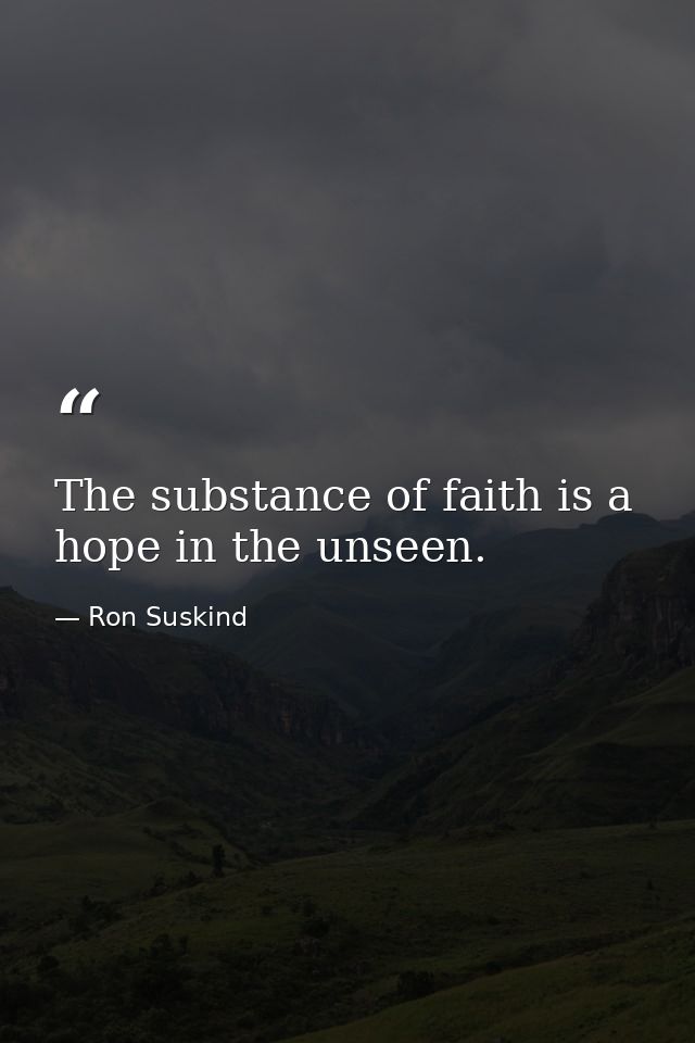 The substance of faith is a hope in the unseen. — Ron Suskind