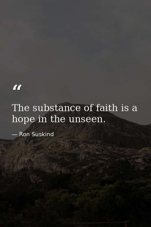 The substance of faith is a hope in the unseen. — Ron Suskind