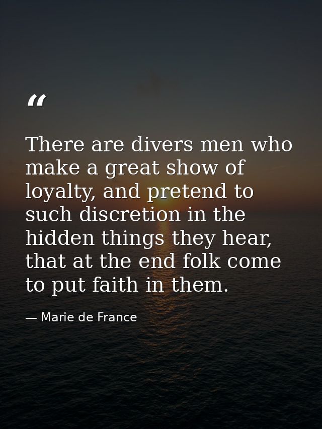 There are divers men who make a great show of loyalty, and pretend to such discretion in the hidden things they hear, th — Marie de France