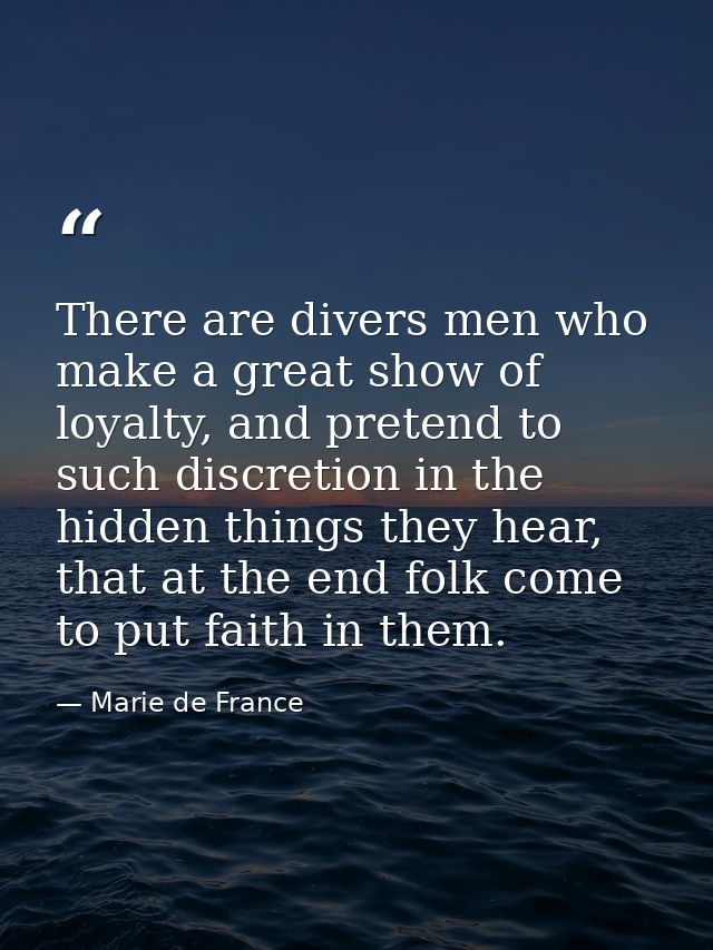 There are divers men who make a great show of loyalty, and pretend to such discretion in the hidden things they hear, th — Marie de France