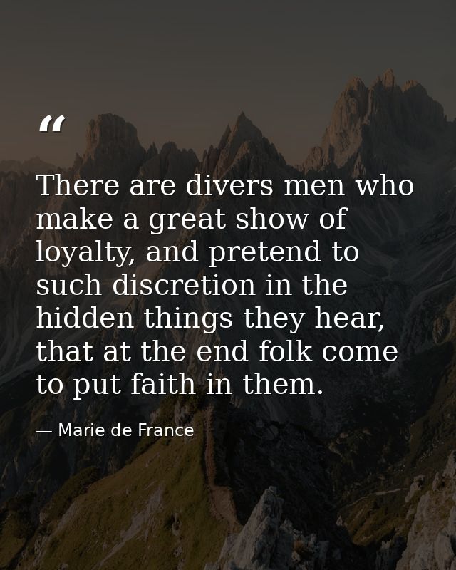 There are divers men who make a great show of loyalty, and pretend to such discretion in the hidden things they hear, th — Marie de France