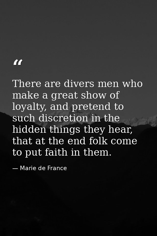 There are divers men who make a great show of loyalty, and pretend to such discretion in the hidden things they hear, th — Marie de France