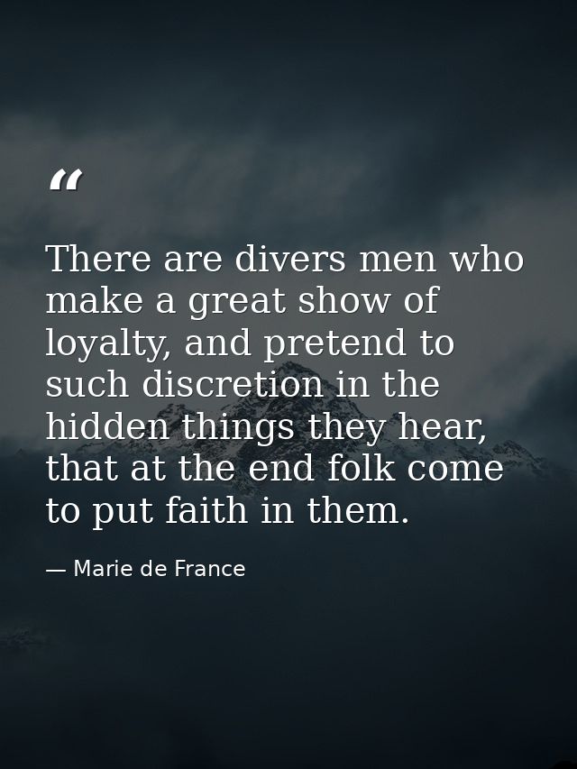 There are divers men who make a great show of loyalty, and pretend to such discretion in the hidden things they hear, th — Marie de France