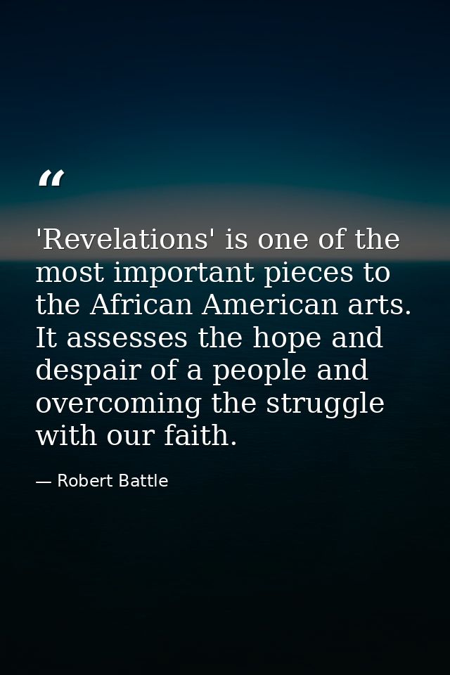 'Revelations' is one of the most important pieces to the African American arts. It assesses the hope and despair of a pe — Robert Battle