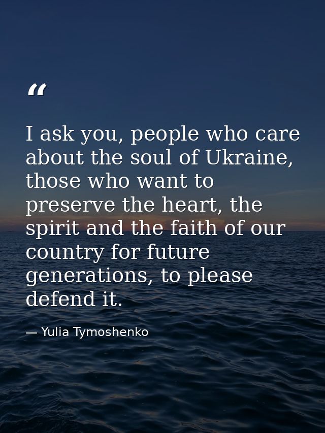 I ask you, people who care about the soul of Ukraine, those who want to preserve the heart, the spirit and the faith of  — Yulia Tymoshenko
