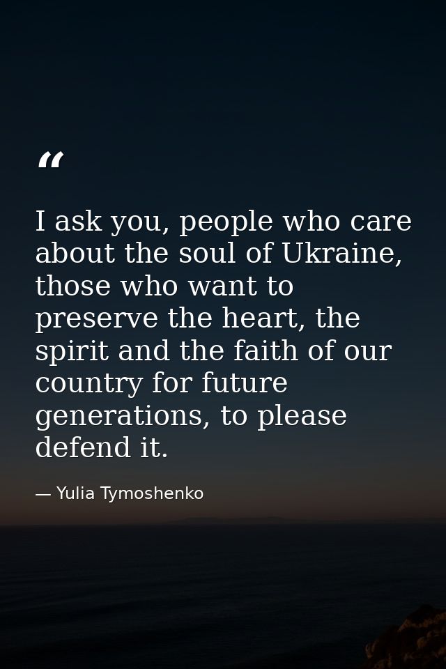 I ask you, people who care about the soul of Ukraine, those who want to preserve the heart, the spirit and the faith of  — Yulia Tymoshenko