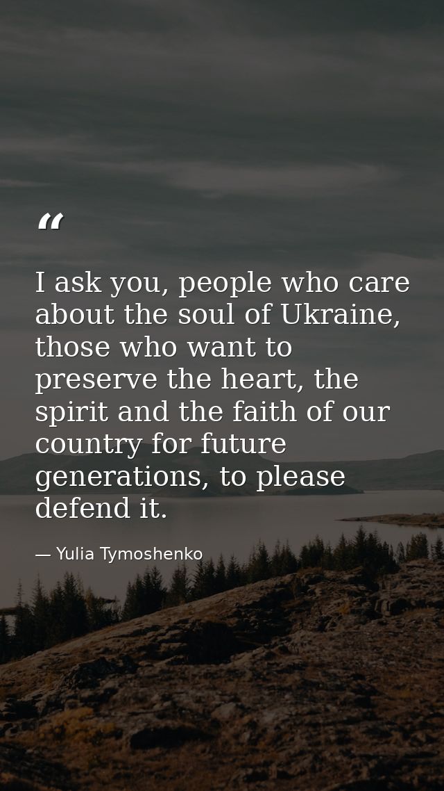 I ask you, people who care about the soul of Ukraine, those who want to preserve the heart, the spirit and the faith of  — Yulia Tymoshenko