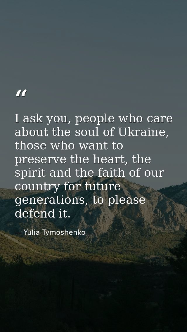 I ask you, people who care about the soul of Ukraine, those who want to preserve the heart, the spirit and the faith of  — Yulia Tymoshenko