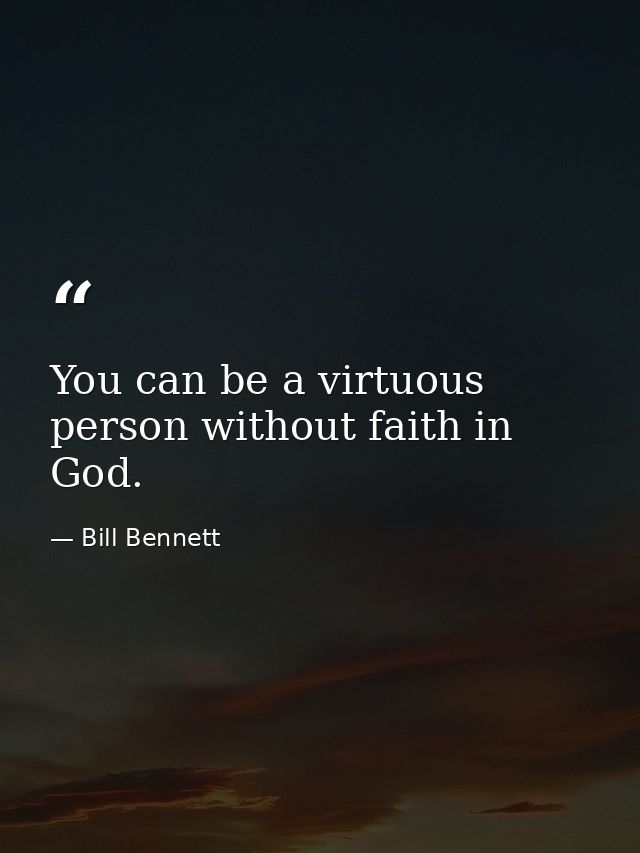 You can be a virtuous person without faith in God. — Bill Bennett