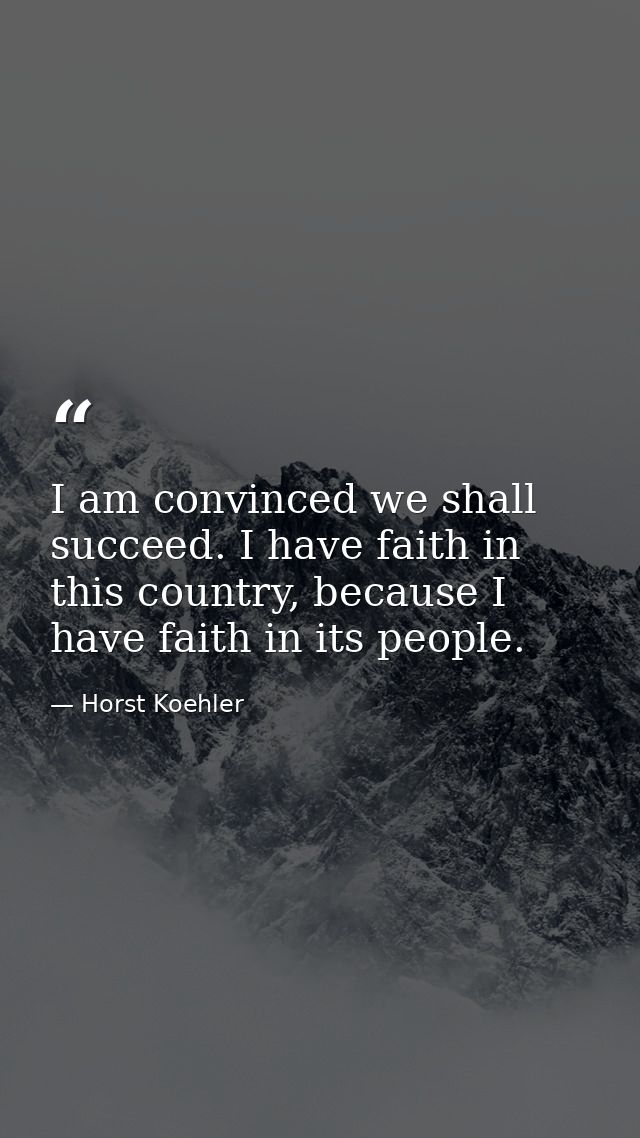 I am convinced we shall succeed. I have faith in this country, because I have faith in its people. — Horst Koehler