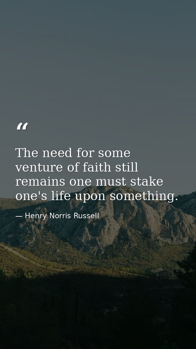 The need for some venture of faith still remains one must stake one's life upon something. — Henry Norris Russell