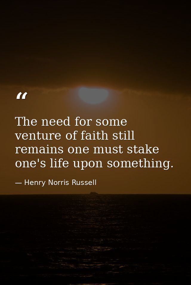 The need for some venture of faith still remains one must stake one's life upon something. — Henry Norris Russell