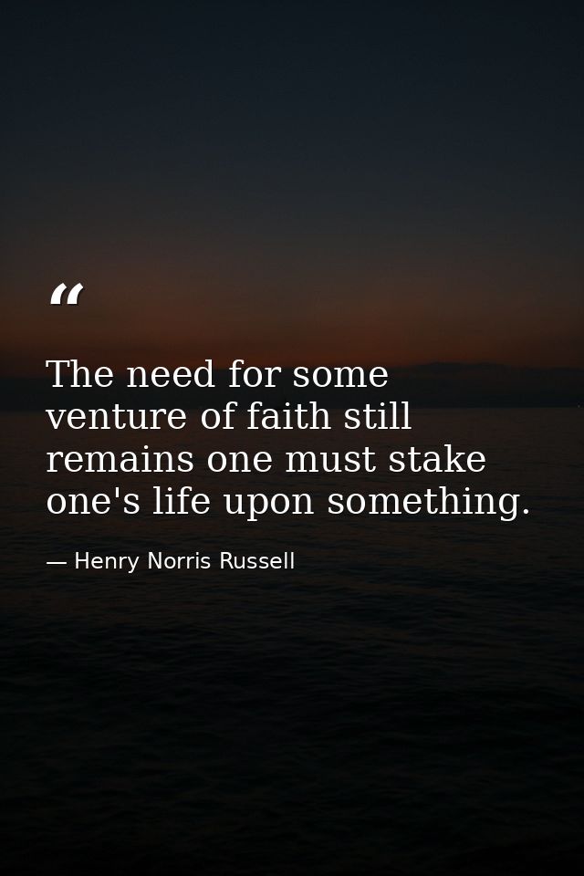 The need for some venture of faith still remains one must stake one's life upon something. — Henry Norris Russell