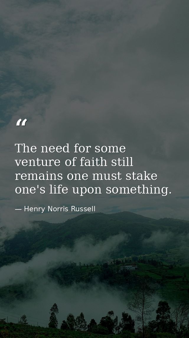 The need for some venture of faith still remains one must stake one's life upon something. — Henry Norris Russell