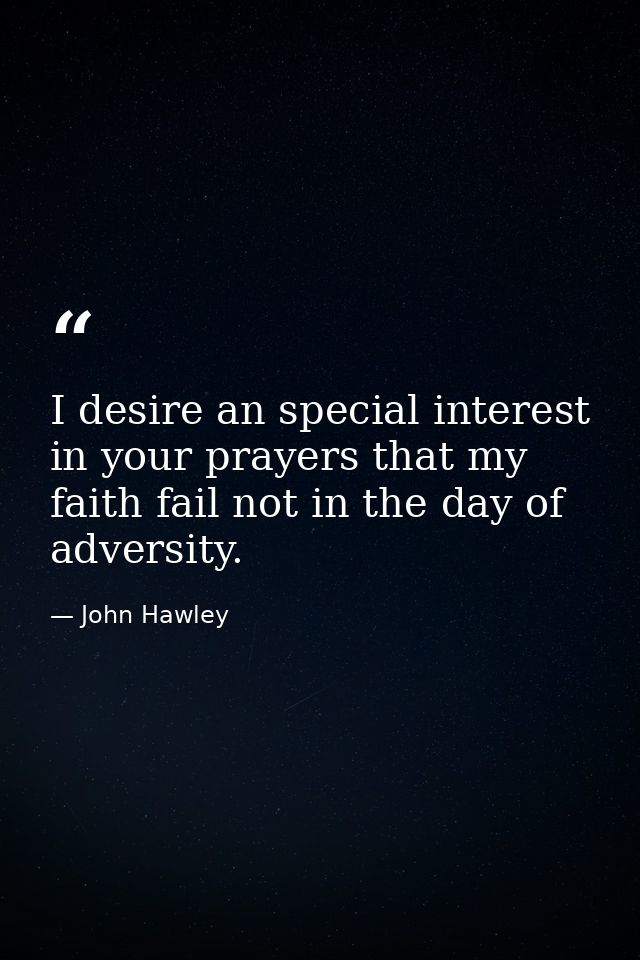 I desire an special interest in your prayers that my faith fail not in the day of adversity. — John Hawley