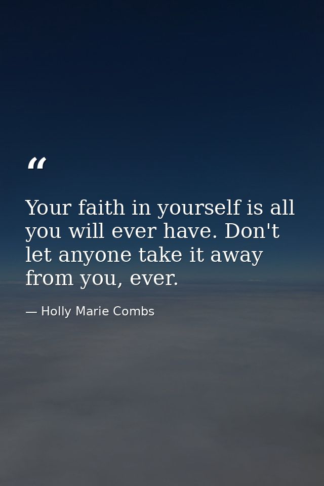 Your faith in yourself is all you will ever have. Don't let anyone take it away from you, ever. — Holly Marie Combs
