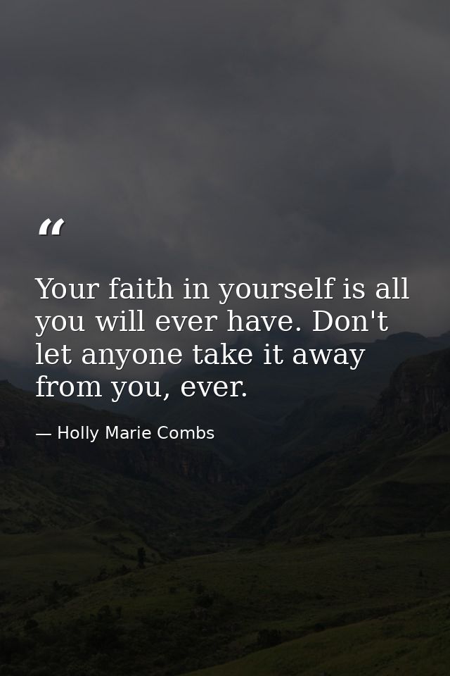 Your faith in yourself is all you will ever have. Don't let anyone take it away from you, ever. — Holly Marie Combs