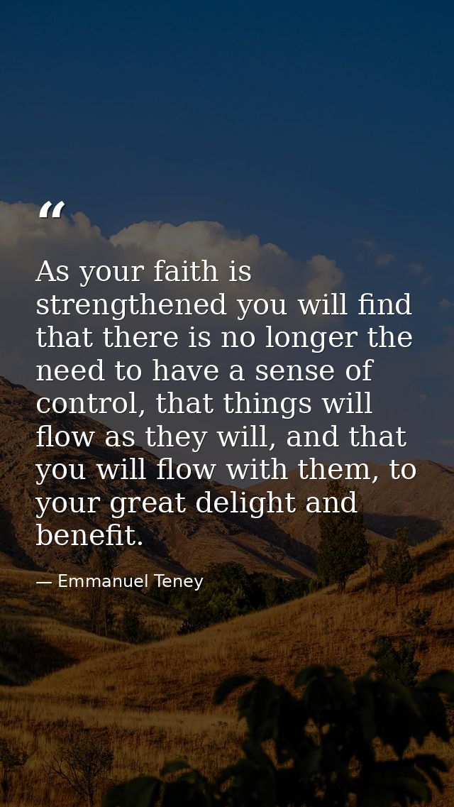 As your faith is strengthened you will find that there is no longer the need to have a sense of control, that things wil — Emmanuel Teney